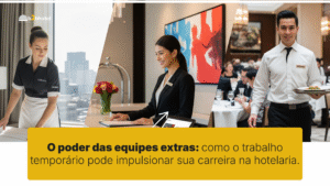 O poder das equipes extras: como o trabalho temporário pode impulsionar sua carreira na hotelaria